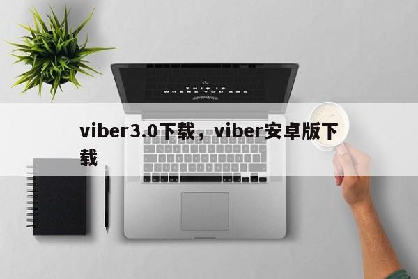 viber3.0下载,viber安卓版下载