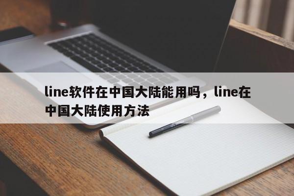line软件在中国大陆能用吗,line在中国大陆使用方法
