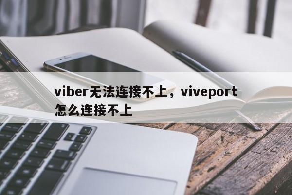 viber无法连接不上,viveport怎么连接不上