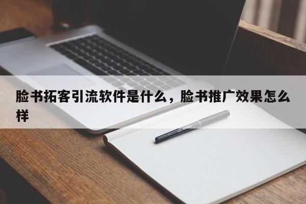 脸书拓客引流软件是什么,脸书推广效果怎么样