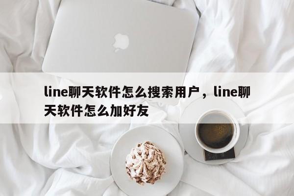 line聊天软件怎么搜索用户,line聊天软件怎么加好友