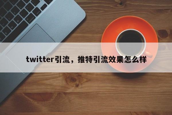 twitter引流，推特引流效果怎么样