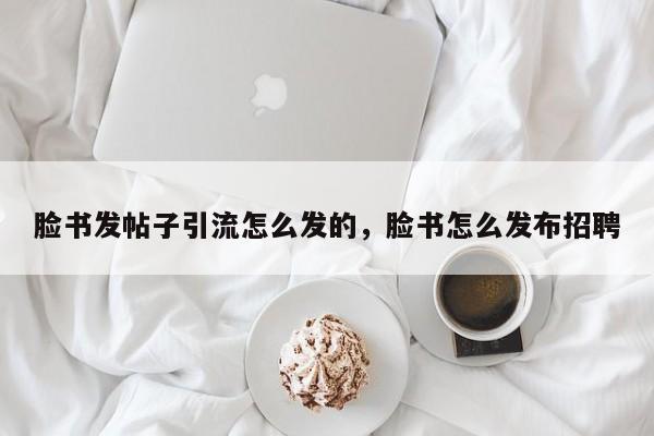 脸书发帖子引流怎么发的,脸书怎么发布招聘