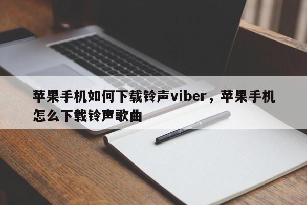 苹果手机如何下载铃声viber,苹果手机怎么下载铃声歌曲