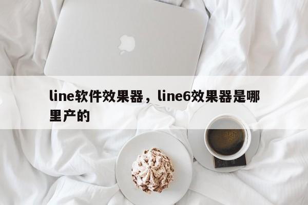 line软件效果器,line6效果器是哪里产的