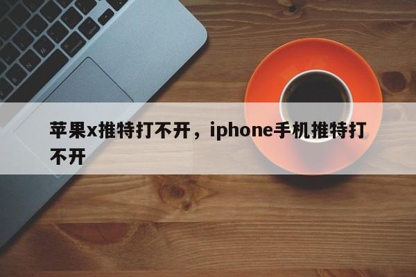 苹果x推特打不开,iphone手机推特打不开