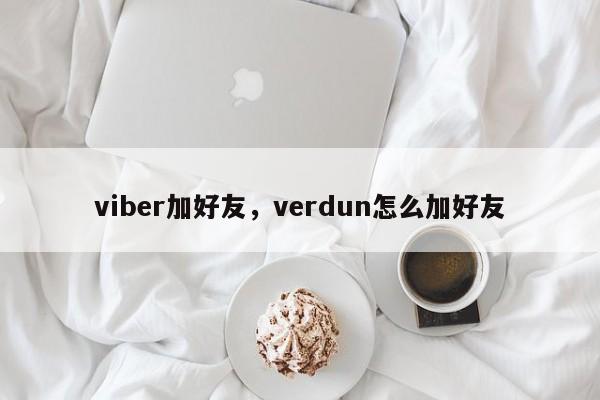 viber加好友,verdun怎么加好友