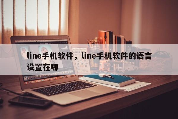 line手机软件,line手机软件的语言设置在哪