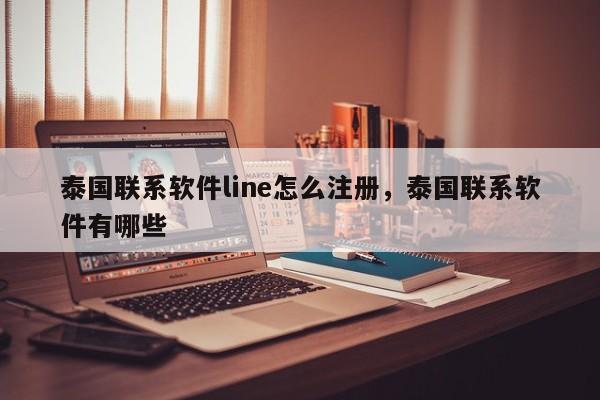 泰国联系软件line怎么注册,泰国联系软件有哪些