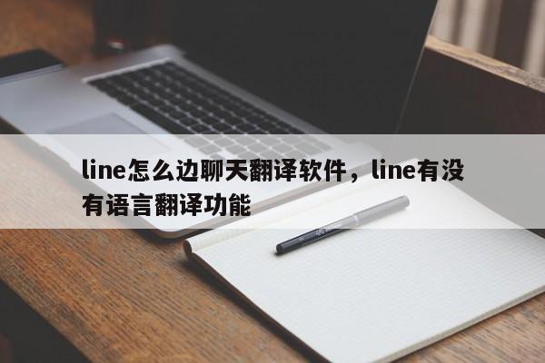 line怎么边聊天翻译软件,line有没有语言翻译功能