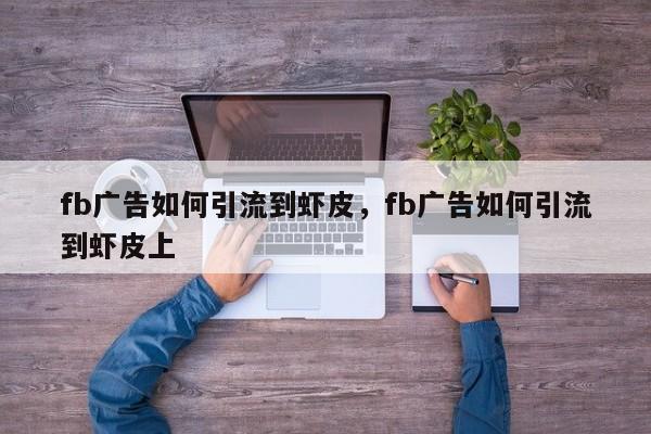 fb广告如何引流到虾皮,fb广告如何引流到虾皮上