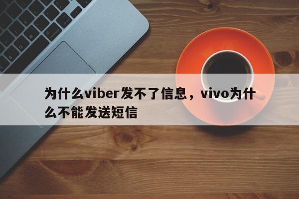 为什么viber发不了信息,vivo为什么不能发送短信