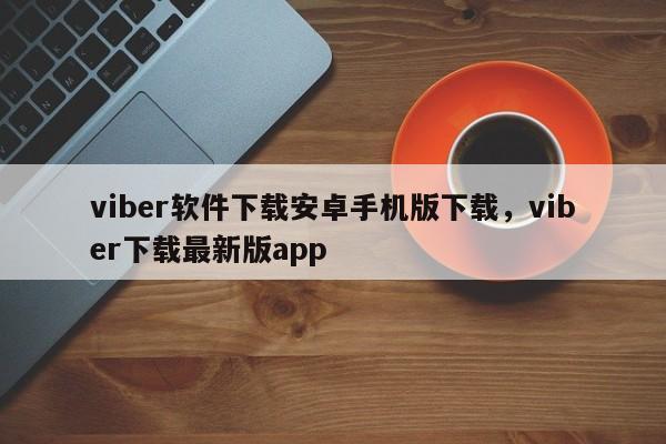 viber软件下载安卓手机版下载,viber下载最新版app