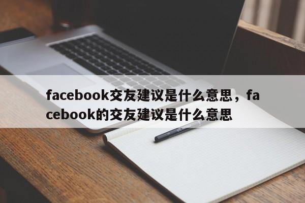 facebook交友建议是什么意思,facebook的交友建议是什么意思