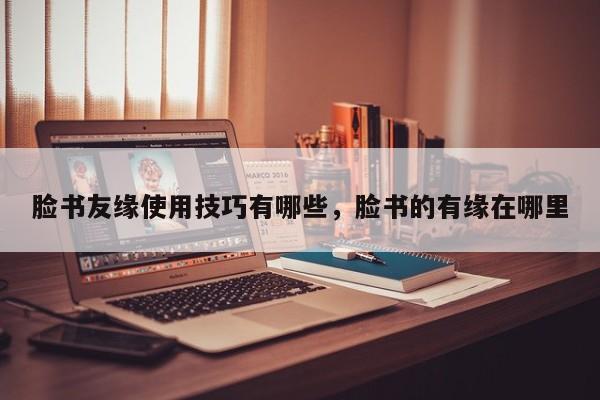 脸书友缘使用技巧有哪些,脸书的有缘在哪里