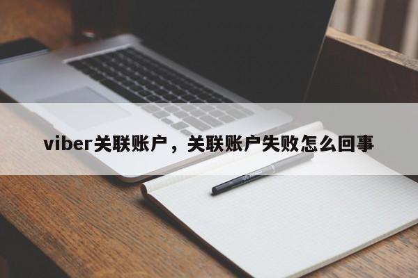 viber关联账户,关联账户失败怎么回事