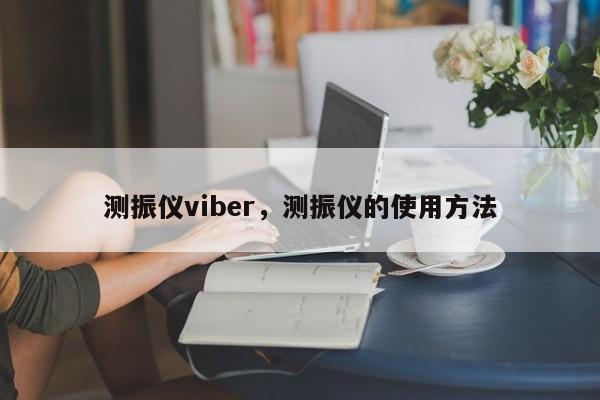 测振仪viber,测振仪的使用方法