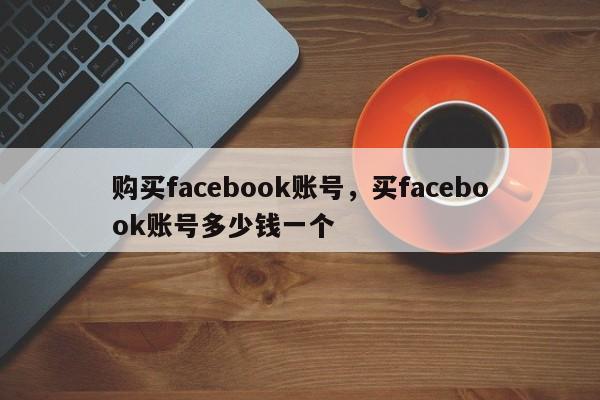 购买facebook账号，买facebook账号多少钱一个