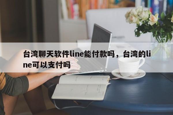 台湾聊天软件line能付款吗,台湾的line可以支付吗