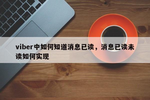 viber中如何知道消息已读,消息已读未读如何实现