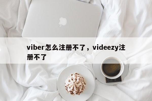 viber怎么注册不了,videezy注册不了