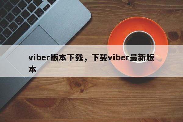 viber版本下载,下载viber最新版本
