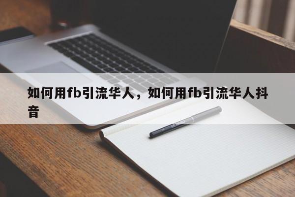 如何用fb引流华人,如何用fb引流华人抖音