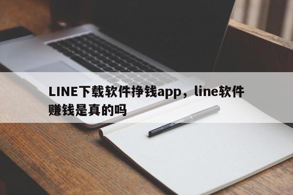LINE下载软件挣钱app,line软件赚钱是真的吗