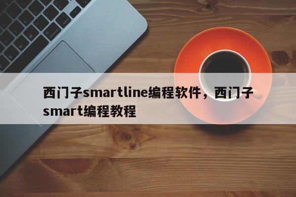 西门子smartline编程软件,西门子smart编程教程