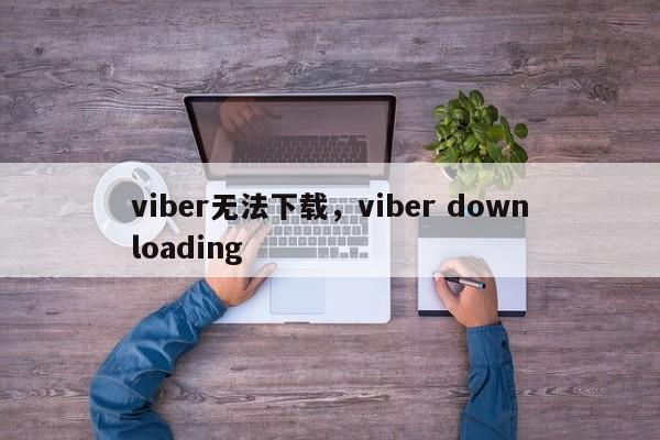viber无法下载，viber downloading