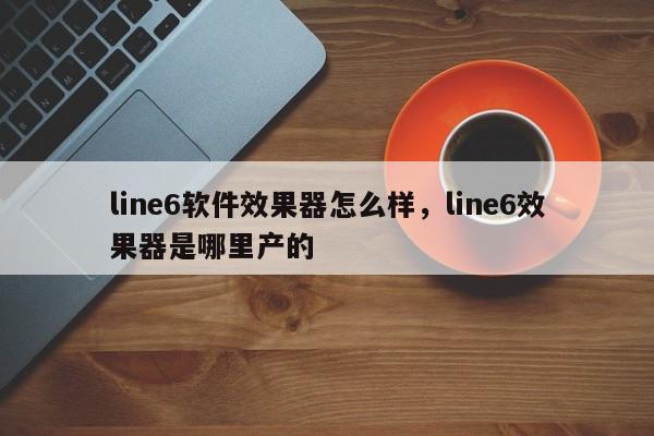 line6软件效果器怎么样,line6效果器是哪里产的