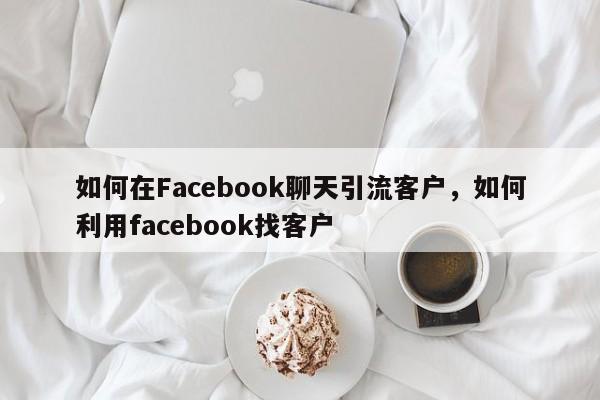 如何在Facebook聊天引流客户，如何利用facebook找客户