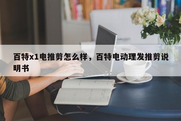 百特x1电推剪怎么样,百特电动理发推剪说明书
