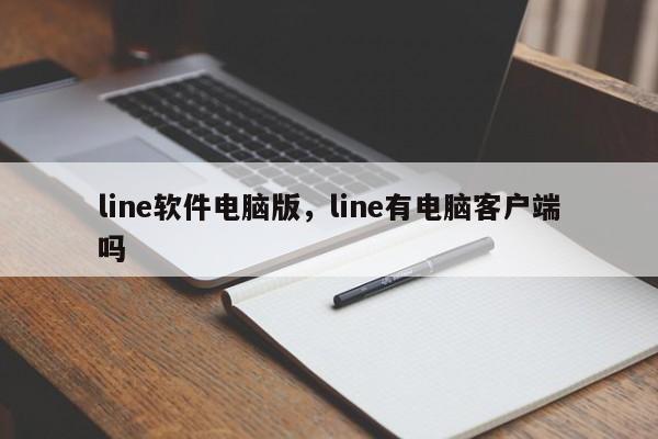 line软件电脑版,line有电脑客户端吗