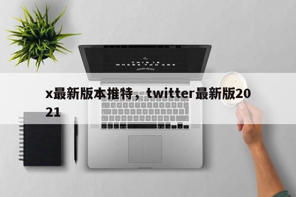 x最新版本推特,twitter最新版2021