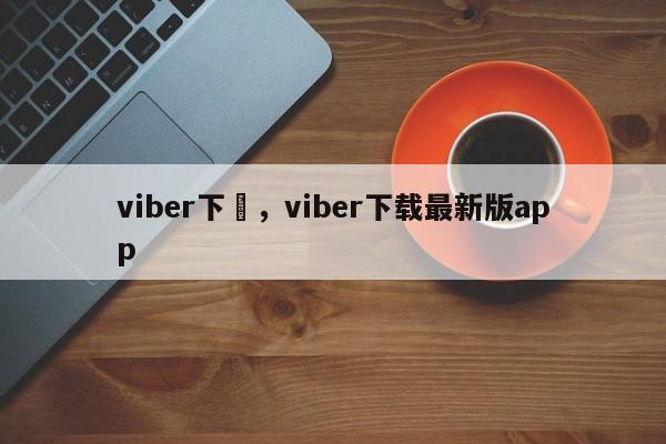 viber下載，viber下载最新版app
