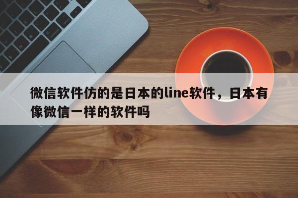 微信软件仿的是日本的line软件,日本有像微信一样的软件吗