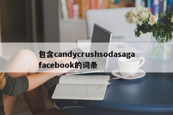 包含candycrushsodasagafacebook的词条