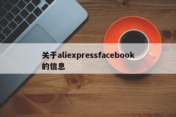 关于aliexpressfacebook的信息