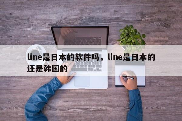 line是日本的软件吗,line是日本的还是韩国的