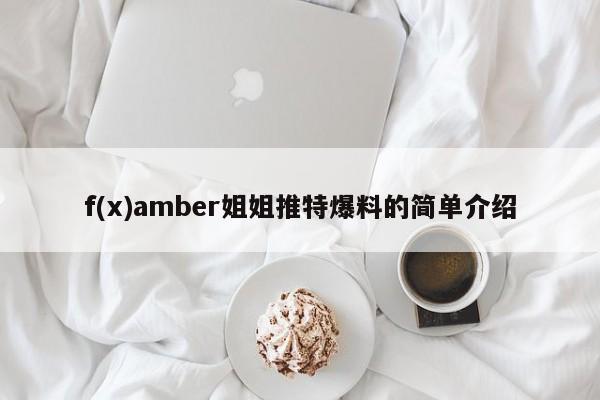 f(x)amber姐姐推特爆料的简单介绍