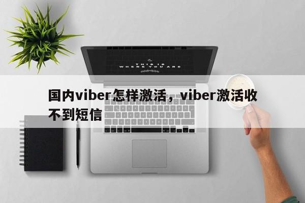 国内viber怎样激活,viber激活收不到短信
