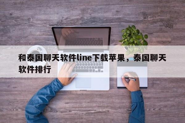 和泰国聊天软件line下载苹果,泰国聊天软件排行