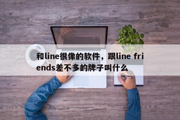 和line很像的软件，跟line friends差不多的牌子叫什么