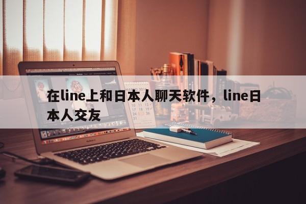 在line上和日本人聊天软件,line日本人交友