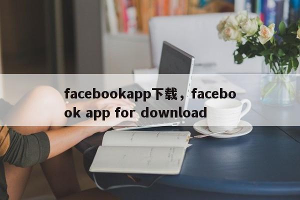 facebookapp下载,facebook app for download