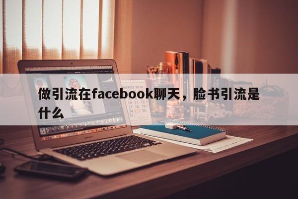 做引流在facebook聊天,脸书引流是什么
