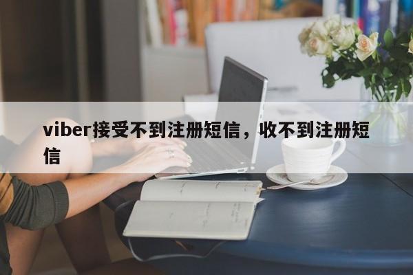 viber接受不到注册短信,收不到注册短信