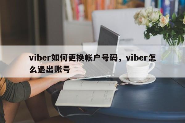 viber如何更换帐户号码,viber怎么退出账号