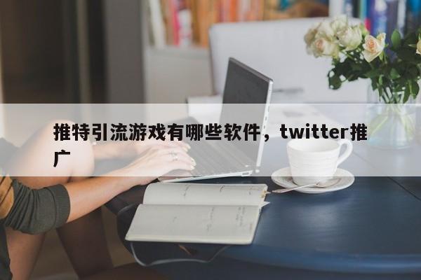 推特引流游戏有哪些软件,twitter推广
